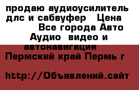 продаю аудиоусилитель длс и сабвуфер › Цена ­ 15 500 - Все города Авто » Аудио, видео и автонавигация   . Пермский край,Пермь г.